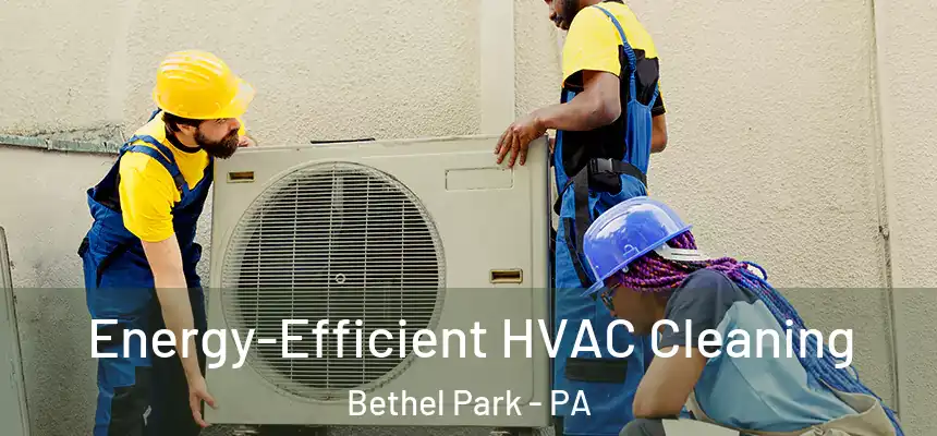  Energy-Efficient HVAC Cleaning Bethel Park - PA