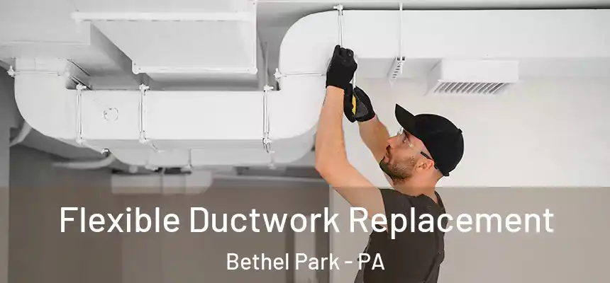  Flexible Ductwork Replacement Bethel Park - PA